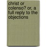 Christ Or Colenso? Or, A Full Reply To The Objections by Micaiah Hili