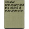 Christian Democracy and the Origins of European Union door Wolfram Kaiser