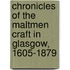 Chronicles Of The Maltmen Craft In Glasgow, 1605-1879