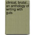Clinical, Brutal... an Anthology of Writing with Guts