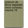 Coleccin de Libros Espaoles Raros Curiosos, Volume 19 by . Anonymous