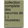 Collection Complete Des Oeuvres de J. J. Rousseau ... by Jean-Jacques Rousseau