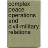 Complex Peace Operations And Civil-Military Relations door Robert Egnell