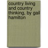 Country Living and Country Thinking, by Gail Hamilton door Mary Abigail Dodge