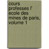 Cours Professes L' Ecole Des Mines de Paris, Volume 1 by Jules Pierre Callon