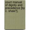Court Manual Of Dignity And Precedence [By C. Shaw?]. door Claudius Shaw