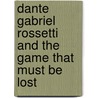 Dante Gabriel Rossetti And The Game That Must Be Lost by Jerome J. McGann