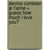 Devine Combien Je T'Aime = Guess How Much I Love You? by Sam McBratney