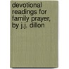 Devotional Readings for Family Prayer, by J.J. Dillon by Unknown