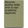Discurso Poetico Leido Ante La Real Academia Espanola door José Zorrilla