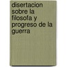 Disertacion Sobre La Filosofa y Progreso de La Guerra door Ramon M. Arï¿½Iztegui