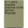 Dr. F. Ahn's Practical Grammar Of The German Language by Johann Franz Ahn