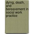 Dying, Death, and Bereavement in Social Work Practice