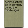 Ecclesiasstical Art In Germany During The Middle Ages by Wilhelm Lübke