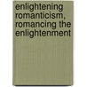 Enlightening Romanticism, Romancing The Enlightenment door Miriam L. Wallace