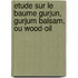 Etude Sur Le Baume Gurjun, Gurjum Balsam, Ou Wood-Oil