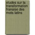 Etudes Sur La Transformation Franaise Des Mots Latins