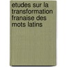 Etudes Sur La Transformation Franaise Des Mots Latins door Auguste Scheler