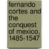 Fernando Cortes and the Conquest of Mexico, 1485-1547