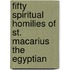 Fifty Spiritual Homilies Of St. Macarius The Egyptian