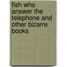 Fish Who Answer The Telephone And Other Bizarre Books door Russell Ash