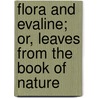 Flora And Evaline; Or, Leaves From The Book Of Nature door Flora