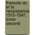 Francois Ier Et La Renaissance 1515-1547, Tome Second