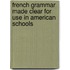 French Grammar Made Clear For Use In American Schools