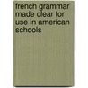 French Grammar Made Clear For Use In American Schools door Ernest Dimnet