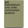 Gaii Institutionum Iuris Civilis Commentarii Quattuor by Gaius Gaius