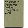Gleanings In The Harvest Field, Or, Thoughts In Verse by John Benthall
