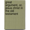 Great Argument, Or, Jesus Christ in the Old Testament by William Hanna Thomson