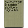 Gretchen's Gift Or A Noble Sacrifice An Original Tale by Unknown