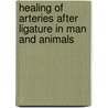 Healing Of Arteries After Ligature In Man And Animals door John Collins Warren
