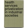 Health Services Privatization in Industrial Societies door Jospeh L. Scarpaci