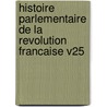 Histoire Parlementaire De La Revolution Francaise V25 door Phillipe-Jospeh-Benjamin Buchez