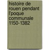 Histoire de Rouen Pendant L'Poque Communale 1150-1382 door Pierre Adolphe Ch ruel