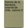 Historia de La Literatura Colonial de Chile, Volume 2 by Jose Toribio Medina