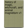 History Of Magic, Witchcraft, And Animal Magnetism V1 by Unknown
