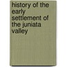 History Of The Early Settlement Of The Juniata Valley by Uriah James Jones