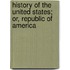 History Of The United States; Or, Republic Of America