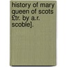 History of Mary Queen of Scots £Tr. by A.R. Scoble]. door Franois Auguste M.a. Mignet