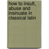 How To Insult, Abuse And Insinuate In Classical Latin door Nikiforos Doxiadis Mardas