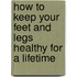 How To Keep Your Feet And Legs Healthy For A Lifetime