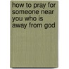 How To Pray For Someone Near You Who Is Away From God by Joy Dawson