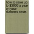 How To Save Up To $3000 A Year On Your Diabetes Costs