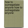 How to Outnegotiate Anyone How to Outnegotiate Anyone door Leo Reilly
