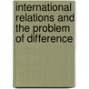 International Relations and the Problem of Difference door Naeem Inayatullah