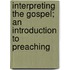 Interpreting the Gospel; An Introduction to Preaching