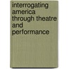 Interrogating America Through Theatre and Performance door Iris Smith Fischer